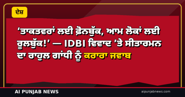‘ਤਾਕਤਵਰਾਂ ਲਈ ਫ਼ੋਨਬੁੱਕ, ਆਮ ਲੋਕਾਂ ਲਈ ਰੂਲਬੁੱਕ!’ — IDBI ਵਿਵਾਦ ’ਤੇ ਸੀਤਾਰਮਨ ਦਾ ਰਾਹੁਲ ਗਾਂਧੀ ਨੂੰ ਕਰਾਰਾ ਜਵਾਬ