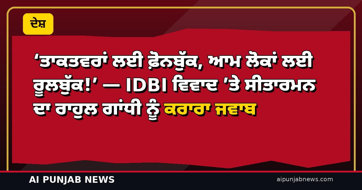 ‘ਤਾਕਤਵਰਾਂ ਲਈ ਫ਼ੋਨਬੁੱਕ, ਆਮ ਲੋਕਾਂ ਲਈ ਰੂਲਬੁੱਕ!’ — IDBI ਵਿਵਾਦ ’ਤੇ ਸੀਤਾਰਮਨ ਦਾ ਰਾਹੁਲ ਗਾਂਧੀ ਨੂੰ ਕਰਾਰਾ ਜਵਾਬ