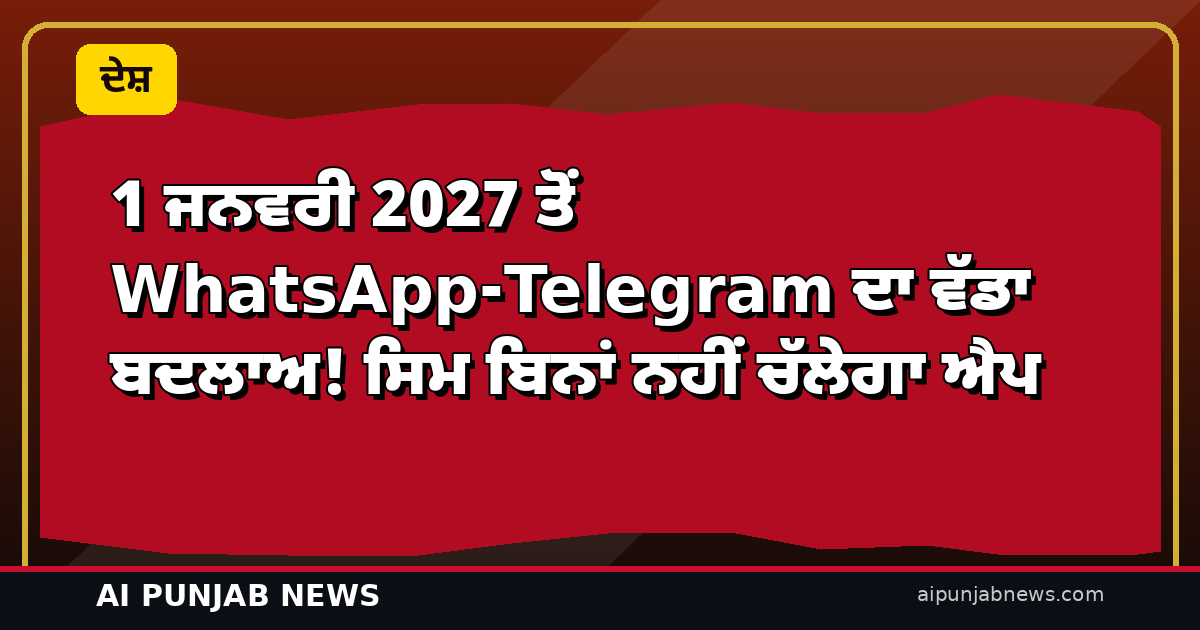 1 ਜਨਵਰੀ 2027 ਤੋਂ WhatsApp-Telegram ਦਾ ਵੱਡਾ ਬਦਲਾਅ! ਸਿਮ ਬਿਨਾਂ ਨਹੀਂ ਚੱਲੇਗਾ ਐਪ