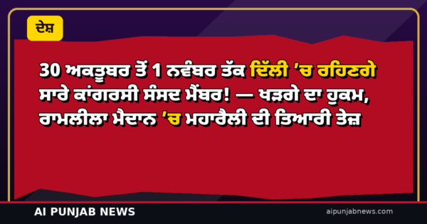 30 ਅਕਤੂਬਰ ਤੋਂ 1 ਨਵੰਬਰ ਤੱਕ ਦਿੱਲੀ ’ਚ ਰਹਿਣਗੇ ਸਾਰੇ ਕਾਂਗਰਸੀ ਸੰਸਦ ਮੈਂਬਰ! — ਖੜਗੇ ਦਾ ਹੁਕਮ, ਰਾਮਲੀਲਾ ਮੈਦਾਨ ’ਚ ਮਹਾਰੈਲੀ ਦੀ ਤਿਆਰੀ ਤੇਜ਼