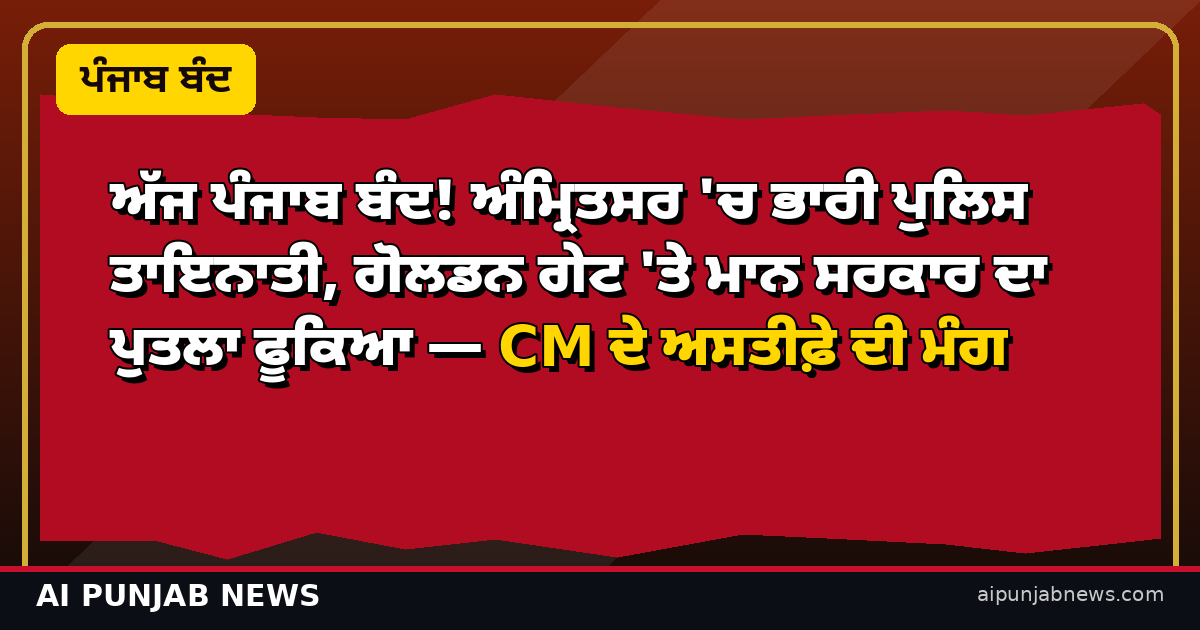 ਅੱਜ ਪੰਜਾਬ ਬੰਦ! ਅੰਮ੍ਰਿਤਸਰ 'ਚ ਭਾਰੀ ਪੁਲਿਸ ਤਾਇਨਾਤੀ