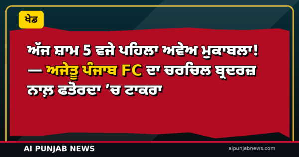 ਅੱਜ ਸ਼ਾਮ 5 ਵਜੇ ਪਹਿਲਾ ਅਵੇਅ ਮੁਕਾਬਲਾ! — ਅਜੇਤੂ ਪੰਜਾਬ FC ਦਾ ਚਰਚਿਲ ਬ੍ਰਦਰਜ਼ ਨਾਲ਼ ਫਤੋਰਦਾ ’ਚ ਟਾਕਰਾ