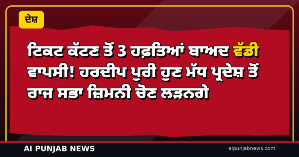 ਟਿਕਟ ਕੱਟਣ ਤੋਂ 3 ਹਫ਼ਤਿਆਂ ਬਾਅਦ ਵੱਡੀ ਵਾਪਸੀ! ਹਰਦੀਪ ਪੁਰੀ ਹੁਣ ਮੱਧ ਪ੍ਰਦੇਸ਼ ਤੋਂ ਰਾਜ ਸਭਾ ਜ਼ਿਮਨੀ ਚੋਣ ਲੜਨਗੇ