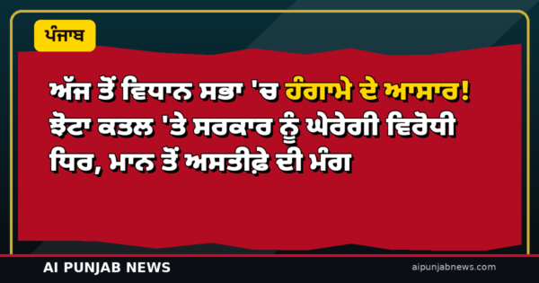 ਅੱਜ ਤੋਂ ਵਿਧਾਨ ਸਭਾ ‘ਚ ਹੰਗਾਮੇ ਦੇ ਆਸਾਰ! ਝੋਟਾ ਕਤਲ ‘ਤੇ ਸਰਕਾਰ ਨੂੰ ਘੇਰੇਗੀ ਵਿਰੋਧੀ ਧਿਰ, ਮਾਨ ਤੋਂ ਅਸਤੀਫ਼ੇ ਦੀ ਮੰਗ