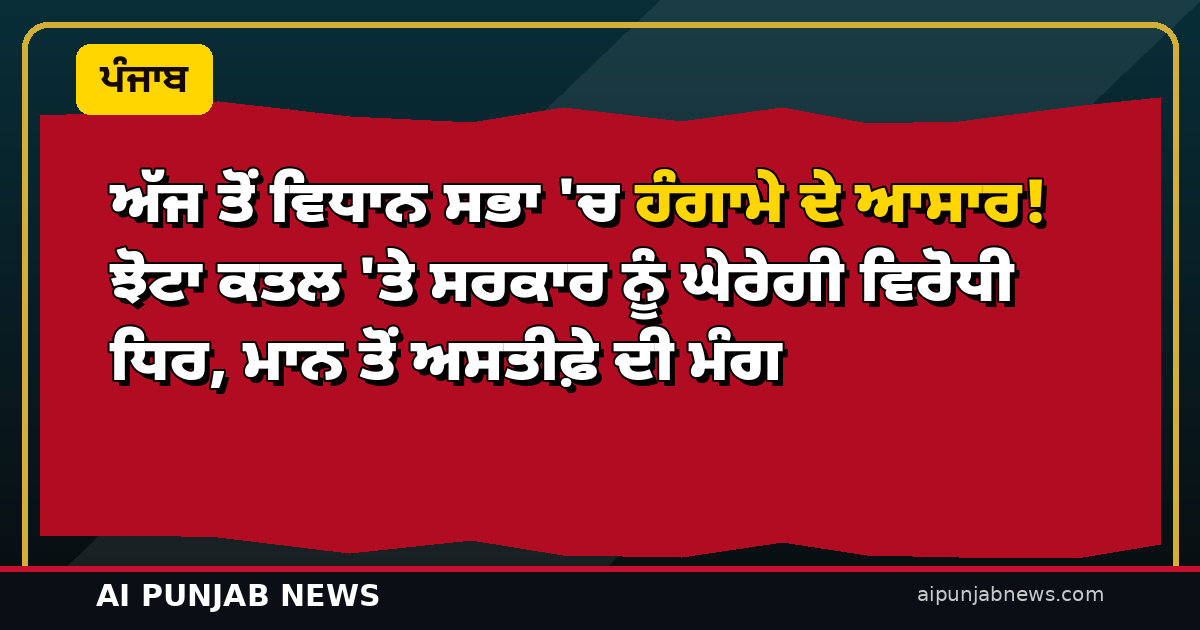 ਅੱਜ ਤੋਂ ਵਿਧਾਨ ਸਭਾ ‘ਚ ਹੰਗਾਮੇ ਦੇ ਆਸਾਰ! ਝੋਟਾ ਕਤਲ ‘ਤੇ ਸਰਕਾਰ ਨੂੰ ਘੇਰੇਗੀ ਵਿਰੋਧੀ ਧਿਰ, ਮਾਨ ਤੋਂ ਅਸਤੀਫ਼ੇ ਦੀ ਮੰਗ