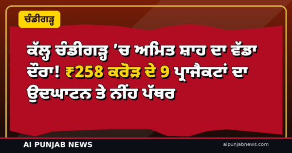 ਕੱਲ੍ਹ ਚੰਡੀਗੜ੍ਹ ’ਚ ਅਮਿਤ ਸ਼ਾਹ ਦਾ ਵੱਡਾ ਦੌਰਾ! ₹258 ਕਰੋੜ ਦੇ 9 ਪ੍ਰਾਜੈਕਟਾਂ ਦਾ ਉਦਘਾਟਨ ਤੇ ਨੀਂਹ ਪੱਥਰ