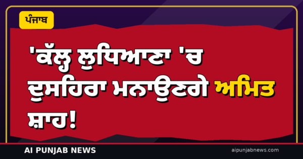 ‘ਕੱਲ੍ਹ ਲੁਧਿਆਣਾ ‘ਚ ਦੁਸਹਿਰਾ ਮਨਾਉਣਗੇ ਅਮਿਤ ਸ਼ਾਹ! ਦਾਰੇਸੀ ਗਰਾਊਂਡ ‘ਚ ਰਾਵਣ ਦਹਿਨ — ਹਲਵਾਰਾ ਸ਼ਾਮ 4:30 ਵਜੇ ਉਤਰਨਗੇ’