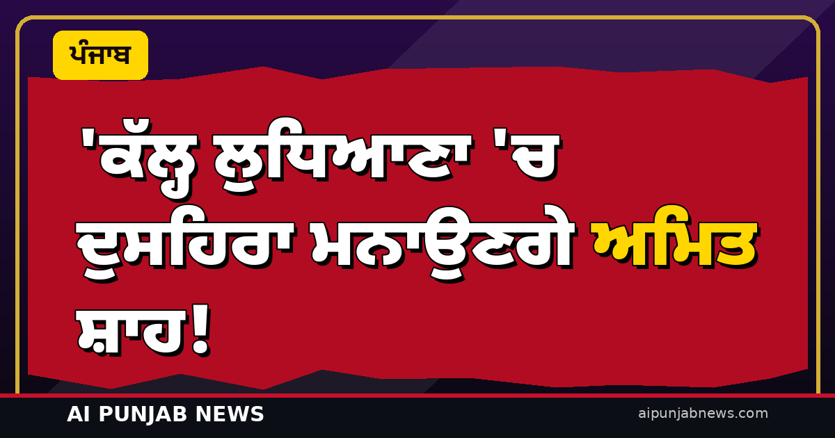 ‘ਕੱਲ੍ਹ ਲੁਧਿਆਣਾ ‘ਚ ਦੁਸਹਿਰਾ ਮਨਾਉਣਗੇ ਅਮਿਤ ਸ਼ਾਹ! ਦਾਰੇਸੀ ਗਰਾਊਂਡ ‘ਚ ਰਾਵਣ ਦਹਿਨ — ਹਲਵਾਰਾ ਸ਼ਾਮ 4:30 ਵਜੇ ਉਤਰਨਗੇ’