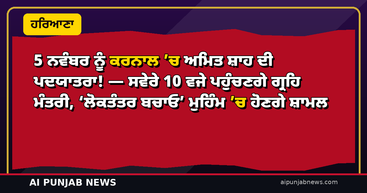 5 ਨਵੰਬਰ ਨੂੰ ਕਰਨਾਲ ’ਚ ਅਮਿਤ ਸ਼ਾਹ ਦੀ ਪਦਯਾਤਰਾ! — ਸਵੇਰੇ 10 ਵਜੇ ਪਹੁੰਚਣਗੇ ਗ੍ਰਹਿ ਮੰਤਰੀ, ‘ਲੋਕਤੰਤਰ ਬਚਾਓ’ ਮੁਹਿੰਮ ’ਚ ਹੋਣਗੇ ਸ਼ਾਮਲ