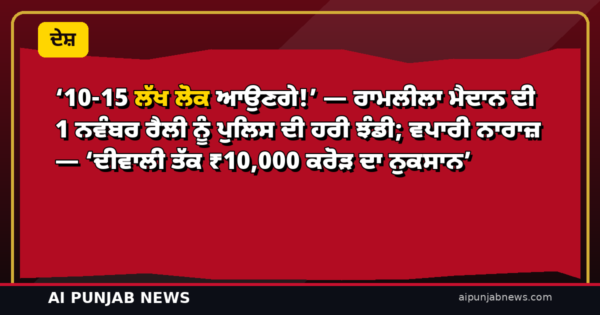 ’10-15 ਲੱਖ ਲੋਕ ਆਉਣਗੇ!’ — ਰਾਮਲੀਲਾ ਮੈਦਾਨ ਦੀ 1 ਨਵੰਬਰ ਰੈਲੀ ਨੂੰ ਪੁਲਿਸ ਦੀ ਹਰੀ ਝੰਡੀ; ਵਪਾਰੀ ਨਾਰਾਜ਼ — ‘ਦੀਵਾਲੀ ਤੱਕ ₹10,000 ਕਰੋੜ ਦਾ ਨੁਕਸਾਨ’