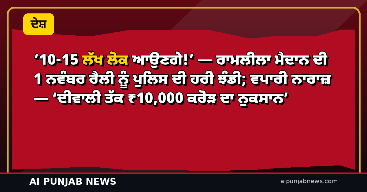’10-15 ਲੱਖ ਲੋਕ ਆਉਣਗੇ!’ — ਰਾਮਲੀਲਾ ਮੈਦਾਨ ਦੀ 1 ਨਵੰਬਰ ਰੈਲੀ ਨੂੰ ਪੁਲਿਸ ਦੀ ਹਰੀ ਝੰਡੀ; ਵਪਾਰੀ ਨਾਰਾਜ਼ — ‘ਦੀਵਾਲੀ ਤੱਕ ₹10,000 ਕਰੋੜ ਦਾ ਨੁਕਸਾਨ’