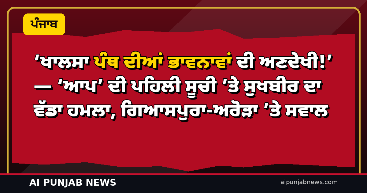 ‘ਖਾਲਸਾ ਪੰਥ ਦੀਆਂ ਭਾਵਨਾਵਾਂ ਦੀ ਅਣਦੇਖੀ!’ — ‘ਆਪ’ ਦੀ ਪਹਿਲੀ ਸੂਚੀ ’ਤੇ ਸੁਖਬੀਰ ਦਾ ਵੱਡਾ ਹਮਲਾ, ਗਿਆਸਪੁਰਾ-ਅਰੋੜਾ ’ਤੇ ਸਵਾਲ