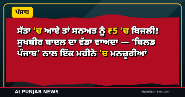 ਸੱਤਾ ’ਚ ਆਏ ਤਾਂ ਸਨਅਤ ਨੂੰ ₹5 ’ਚ ਬਿਜਲੀ! ਸੁਖਬੀਰ ਬਾਦਲ ਦਾ ਵੱਡਾ ਵਾਅਦਾ — ‘ਬਿਲਡ ਪੰਜਾਬ’ ਨਾਲ ਇੱਕ ਮਹੀਨੇ ’ਚ ਮਨਜ਼ੂਰੀਆਂ