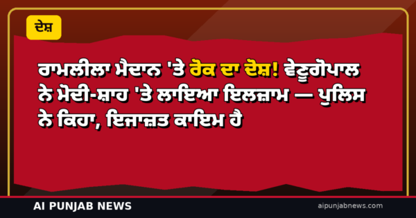 ਰਾਮਲੀਲਾ ਮੈਦਾਨ ‘ਤੇ ਰੋਕ ਦਾ ਦੋਸ਼! ਵੇਣੂਗੋਪਾਲ ਨੇ ਮੋਦੀ-ਸ਼ਾਹ ‘ਤੇ ਲਾਇਆ ਇਲਜ਼ਾਮ — ਪੁਲਿਸ ਨੇ ਕਿਹਾ, ਇਜਾਜ਼ਤ ਕਾਇਮ ਹੈ