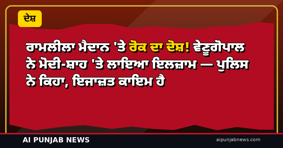 ਰਾਮਲੀਲਾ ਮੈਦਾਨ ‘ਤੇ ਰੋਕ ਦਾ ਦੋਸ਼! ਵੇਣੂਗੋਪਾਲ ਨੇ ਮੋਦੀ-ਸ਼ਾਹ ‘ਤੇ ਲਾਇਆ ਇਲਜ਼ਾਮ — ਪੁਲਿਸ ਨੇ ਕਿਹਾ, ਇਜਾਜ਼ਤ ਕਾਇਮ ਹੈ