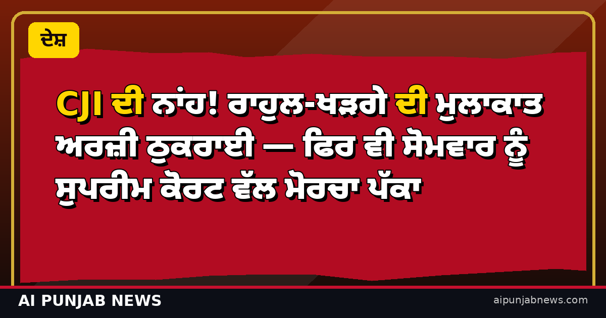 CJI ਦੀ ਨਾਂਹ! ਰਾਹੁਲ-ਖੜਗੇ ਦੀ ਮੁਲਾਕਾਤ ਅਰਜ਼ੀ ਠੁਕਰਾਈ