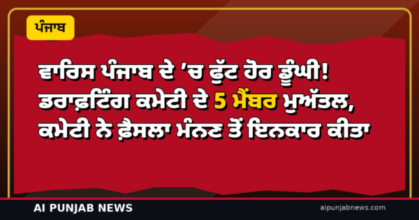 ਵਾਰਿਸ ਪੰਜਾਬ ਦੇ ’ਚ ਫੁੱਟ ਹੋਰ ਡੂੰਘੀ! ਡਰਾਫ਼ਟਿੰਗ ਕਮੇਟੀ ਦੇ 5 ਮੈਂਬਰ ਮੁਅੱਤਲ, ਕਮੇਟੀ ਨੇ ਫ਼ੈਸਲਾ ਮੰਨਣ ਤੋਂ ਇਨਕਾਰ ਕੀਤਾ