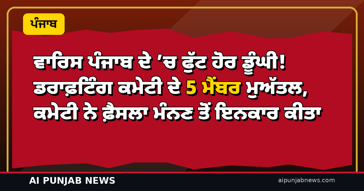 ਵਾਰਿਸ ਪੰਜਾਬ ਦੇ ’ਚ ਫੁੱਟ ਹੋਰ ਡੂੰਘੀ! ਡਰਾਫ਼ਟਿੰਗ ਕਮੇਟੀ ਦੇ 5 ਮੈਂਬਰ ਮੁਅੱਤਲ, ਕਮੇਟੀ ਨੇ ਫ਼ੈਸਲਾ ਮੰਨਣ ਤੋਂ ਇਨਕਾਰ ਕੀਤਾ