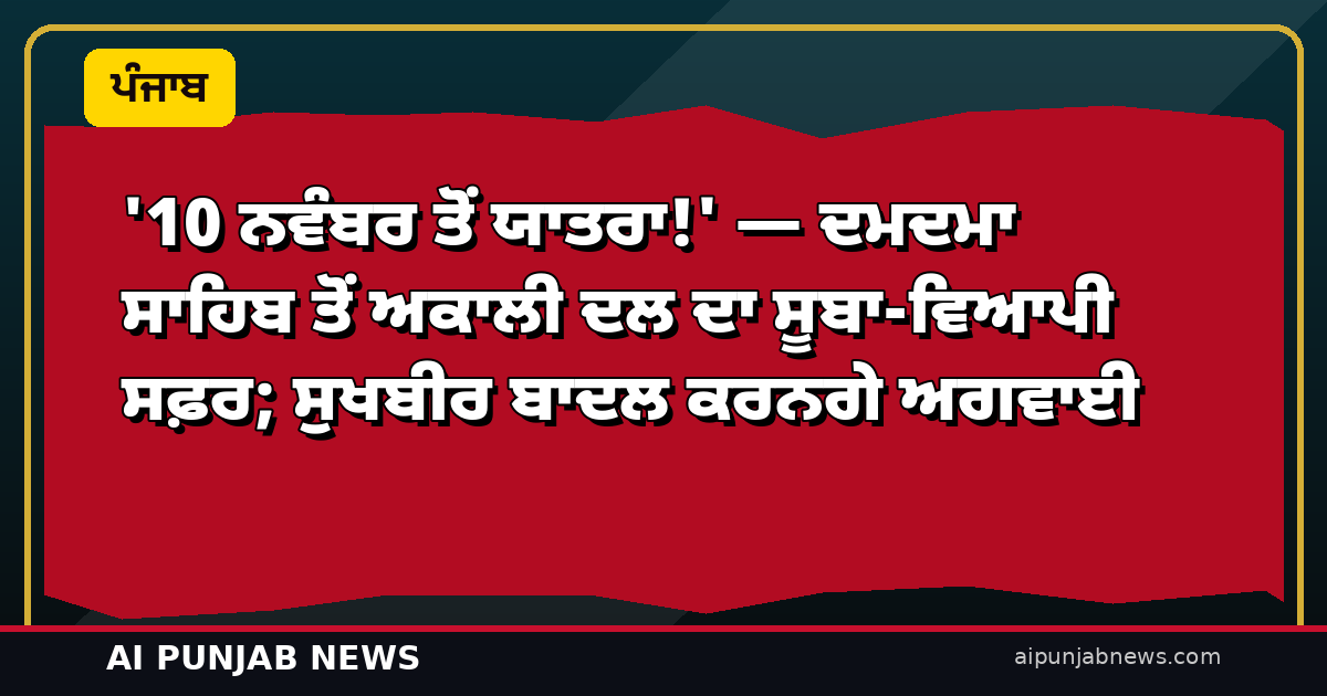 ‘10 ਨਵੰਬਰ ਤੋਂ ਯਾਤਰਾ!’ — ਦਮਦਮਾ ਸਾਹਿਬ ਤੋਂ ਅਕਾਲੀ ਦਲ ਦਾ ਸੂਬਾ-ਵਿਆਪੀ ਸਫ਼ਰ; ਸੁਖਬੀਰ ਬਾਦਲ ਕਰਨਗੇ ਅਗਵਾਈ