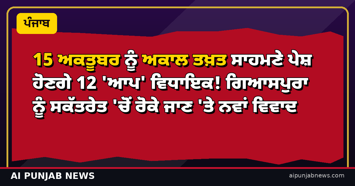 15 ਅਕਤੂਬਰ ਨੂੰ ਅਕਾਲ ਤਖ਼ਤ ਸਾਹਮਣੇ ਪੇਸ਼ ਹੋਣਗੇ 12 'ਆਪ' ਵਿਧਾਇਕ