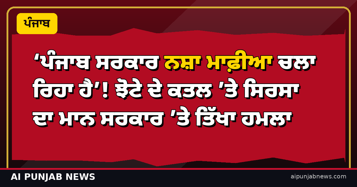 ‘ਪੰਜਾਬ ਸਰਕਾਰ ਨਸ਼ਾ ਮਾਫ਼ੀਆ ਚਲਾ ਰਿਹਾ ਹੈ’! ਝੋਟੇ ਦੇ ਕਤਲ ’ਤੇ ਸਿਰਸਾ ਦਾ ਮਾਨ ਸਰਕਾਰ ’ਤੇ ਤਿੱਖਾ ਹਮਲਾ