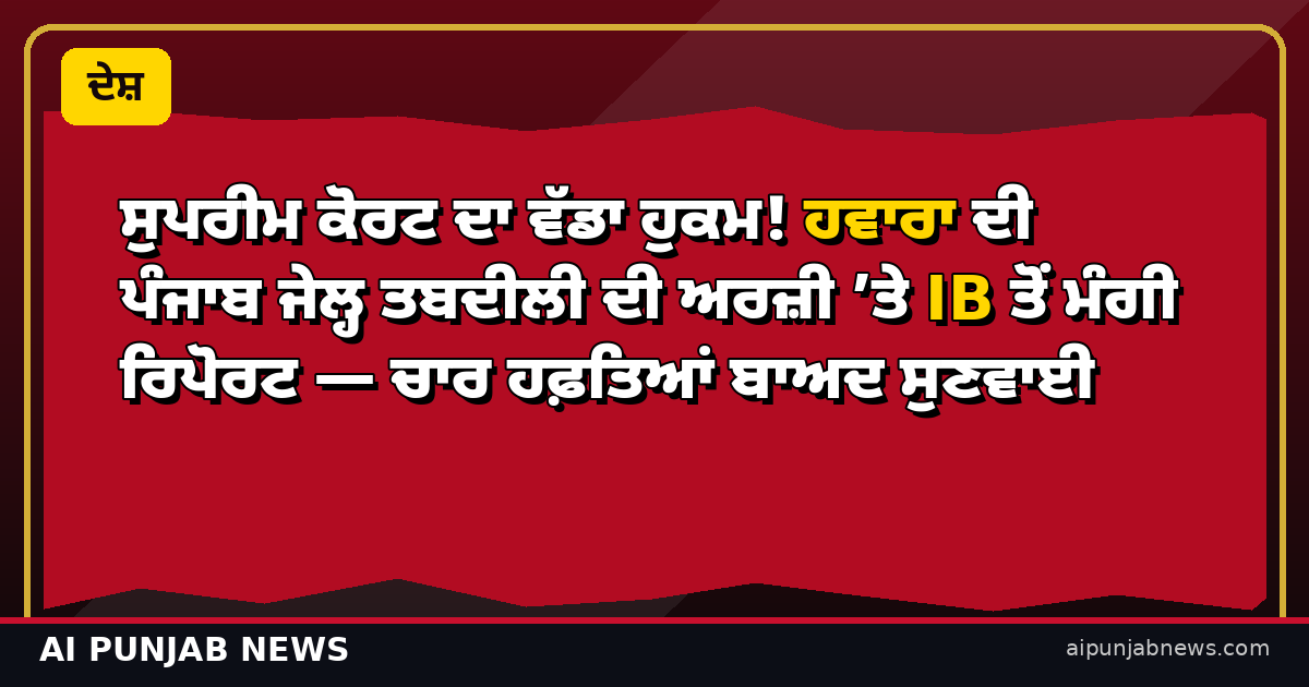 ਸੁਪਰੀਮ ਕੋਰਟ ਦਾ ਵੱਡਾ ਹੁਕਮ! ਹਵਾਰਾ ਦੀ ਪੰਜਾਬ ਜੇਲ੍ਹ ਤਬਦੀਲੀ ਦੀ ਅਰਜ਼ੀ ’ਤੇ IB ਤੋਂ ਮੰਗੀ ਰਿਪੋਰਟ