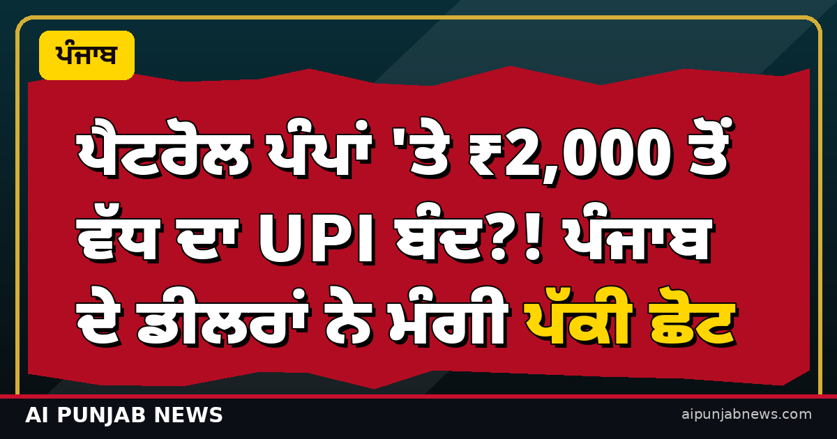 ਪੈਟਰੋਲ ਪੰਪਾਂ 'ਤੇ ₹2,000 ਤੋਂ ਵੱਧ ਦਾ UPI ਬੰਦ?! ਪੰਜਾਬ ਦੇ ਡੀਲਰਾਂ ਨੇ ਮੰਗੀ ਪੱਕੀ ਛੋਟ