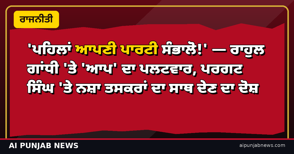 'ਪਹਿਲਾਂ ਆਪਣੀ ਪਾਰਟੀ ਸੰਭਾਲੋ!' — ਰਾਹੁਲ ਗਾਂਧੀ 'ਤੇ 'ਆਪ' ਦਾ ਪਲਟਵਾਰ