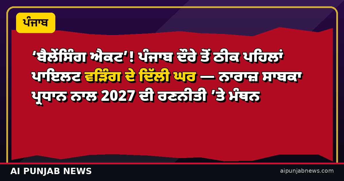 ‘ਬੈਲੇਂਸਿੰਗ ਐਕਟ’! ਪੰਜਾਬ ਦੌਰੇ ਤੋਂ ਠੀਕ ਪਹਿਲਾਂ ਪਾਇਲਟ ਵੜਿੰਗ ਦੇ ਦਿੱਲੀ ਘਰ