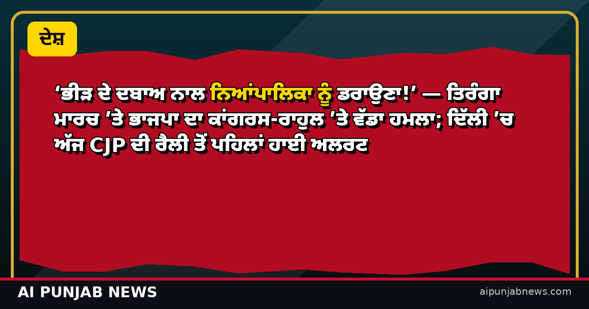 ‘ਭੀੜ ਦੇ ਦਬਾਅ ਨਾਲ ਨਿਆਂਪਾਲਿਕਾ ਨੂੰ ਡਰਾਉਣਾ!’ — ਤਿਰੰਗਾ ਮਾਰਚ ’ਤੇ ਭਾਜਪਾ ਦਾ ਕਾਂਗਰਸ-ਰਾਹੁਲ ’ਤੇ ਵੱਡਾ ਹਮਲਾ
