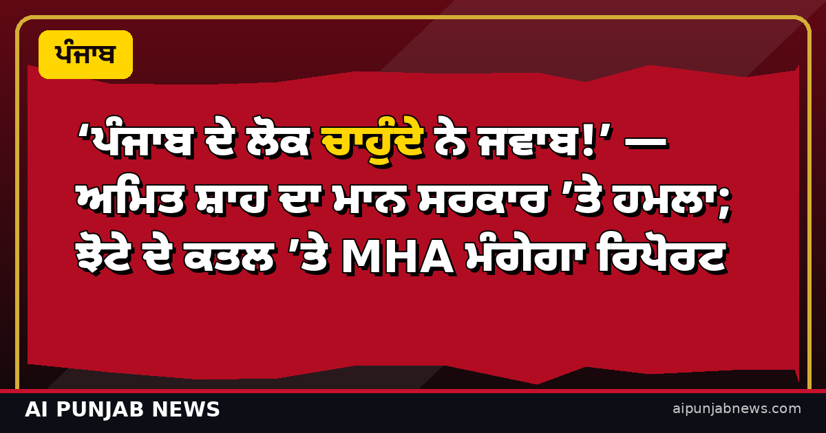 ‘ਪੰਜਾਬ ਦੇ ਲੋਕ ਚਾਹੁੰਦੇ ਨੇ ਜਵਾਬ!’ — ਅਮਿਤ ਸ਼ਾਹ ਦਾ ਮਾਨ ਸਰਕਾਰ ’ਤੇ ਹਮਲਾ; ਝੋਟੇ ਦੇ ਕਤਲ ’ਤੇ MHA ਮੰਗੇਗਾ ਰਿਪੋਰਟ