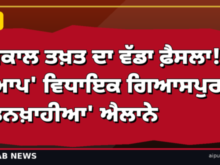 ਅਕਾਲ ਤਖ਼ਤ ਦਾ ਵੱਡਾ ਫ਼ੈਸਲਾ! ‘ਆਪ’ ਵਿਧਾਇਕ ਗਿਆਸਪੁਰਾ ‘ਤਨਖ਼ਾਹੀਆ’ ਐਲਾਨੇ, ਸੰਗਤ ਨੂੰ ਸਬੰਧ ਨਾ ਰੱਖਣ ਦੇ ਹੁਕਮ