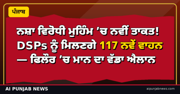 ਨਸ਼ਾ ਵਿਰੋਧੀ ਮੁਹਿੰਮ ’ਚ ਨਵੀਂ ਤਾਕਤ! DSPs ਨੂੰ ਮਿਲਣਗੇ 117 ਨਵੇਂ ਵਾਹਨ — ਫਿਲੌਰ ’ਚ ਮਾਨ ਦਾ ਵੱਡਾ ਐਲਾਨ