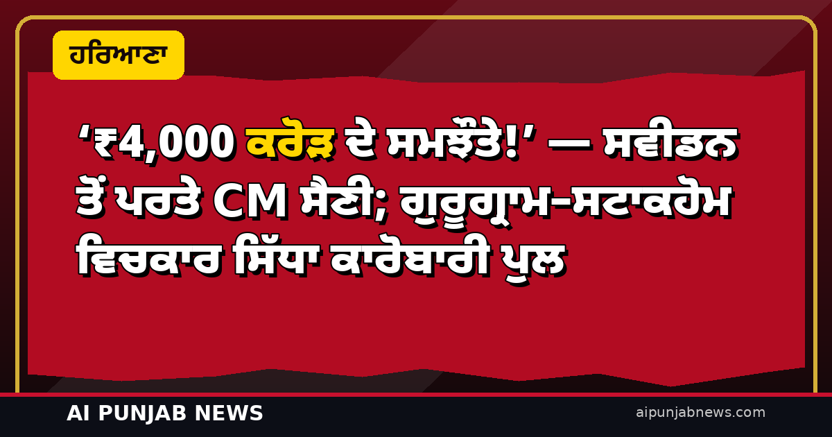 ‘₹4,000 ਕਰੋੜ ਦੇ ਸਮਝੌਤੇ!’ — ਸਵੀਡਨ ਤੋਂ ਪਰਤੇ CM ਸੈਣੀ; ਗੁਰੂਗ੍ਰਾਮ–ਸਟਾਕਹੋਮ ਵਿਚਕਾਰ ਸਿੱਧਾ ਕਾਰੋਬਾਰੀ ਪੁਲ