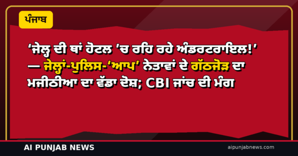 ‘ਜੇਲ੍ਹ ਦੀ ਥਾਂ ਹੋਟਲ ’ਚ ਰਹਿ ਰਹੇ ਅੰਡਰਟਰਾਇਲ!’ — ਜੇਲ੍ਹਾਂ-ਪੁਲਿਸ-‘ਆਪ’ ਨੇਤਾਵਾਂ ਦੇ ਗੱਠਜੋੜ ਦਾ ਮਜੀਠੀਆ ਦਾ ਵੱਡਾ ਦੋਸ਼; CBI ਜਾਂਚ ਦੀ ਮੰਗ