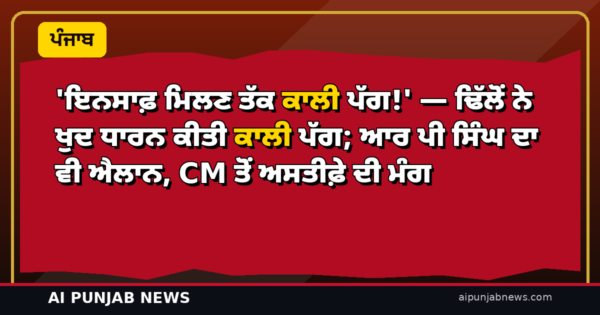 ‘ਇਨਸਾਫ਼ ਮਿਲਣ ਤੱਕ ਕਾਲੀ ਪੱਗ!’ — ਢਿੱਲੋਂ ਨੇ ਖੁਦ ਧਾਰਨ ਕੀਤੀ ਕਾਲੀ ਪੱਗ; ਆਰ ਪੀ ਸਿੰਘ ਦਾ ਵੀ ਐਲਾਨ, CM ਤੋਂ ਅਸਤੀਫ਼ੇ ਦੀ ਮੰਗ