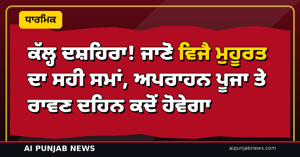 ਕੱਲ੍ਹ ਦਸ਼ਹਿਰਾ! ਜਾਣੋ ਵਿਜੈ ਮੁਹੂਰਤ ਦਾ ਸਹੀ ਸਮਾਂ, ਅਪਰਾਹਨ ਪੂਜਾ ਤੇ ਰਾਵਣ ਦਹਿਨ ਕਦੋਂ ਹੋਵੇਗਾ