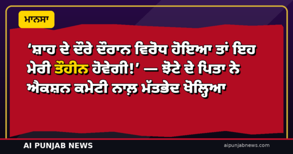 ‘ਸ਼ਾਹ ਦੇ ਦੌਰੇ ਦੌਰਾਨ ਵਿਰੋਧ ਹੋਇਆ ਤਾਂ ਇਹ ਮੇਰੀ ਤੌਹੀਨ ਹੋਵੇਗੀ!’ — ਝੋਟੇ ਦੇ ਪਿਤਾ ਨੇ ਐਕਸ਼ਨ ਕਮੇਟੀ ਨਾਲ਼ ਮੱਤਭੇਦ ਖੋਲ੍ਹਿਆ