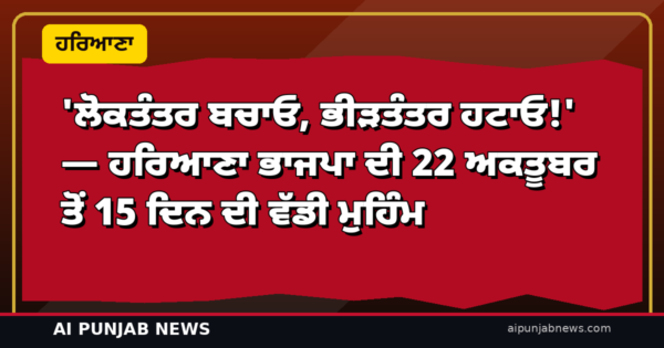 ‘ਲੋਕਤੰਤਰ ਬਚਾਓ, ਭੀੜਤੰਤਰ ਹਟਾਓ!’ — ਹਰਿਆਣਾ ਭਾਜਪਾ ਦੀ 22 ਅਕਤੂਬਰ ਤੋਂ 15 ਦਿਨ ਦੀ ਵੱਡੀ ਮੁਹਿੰਮ