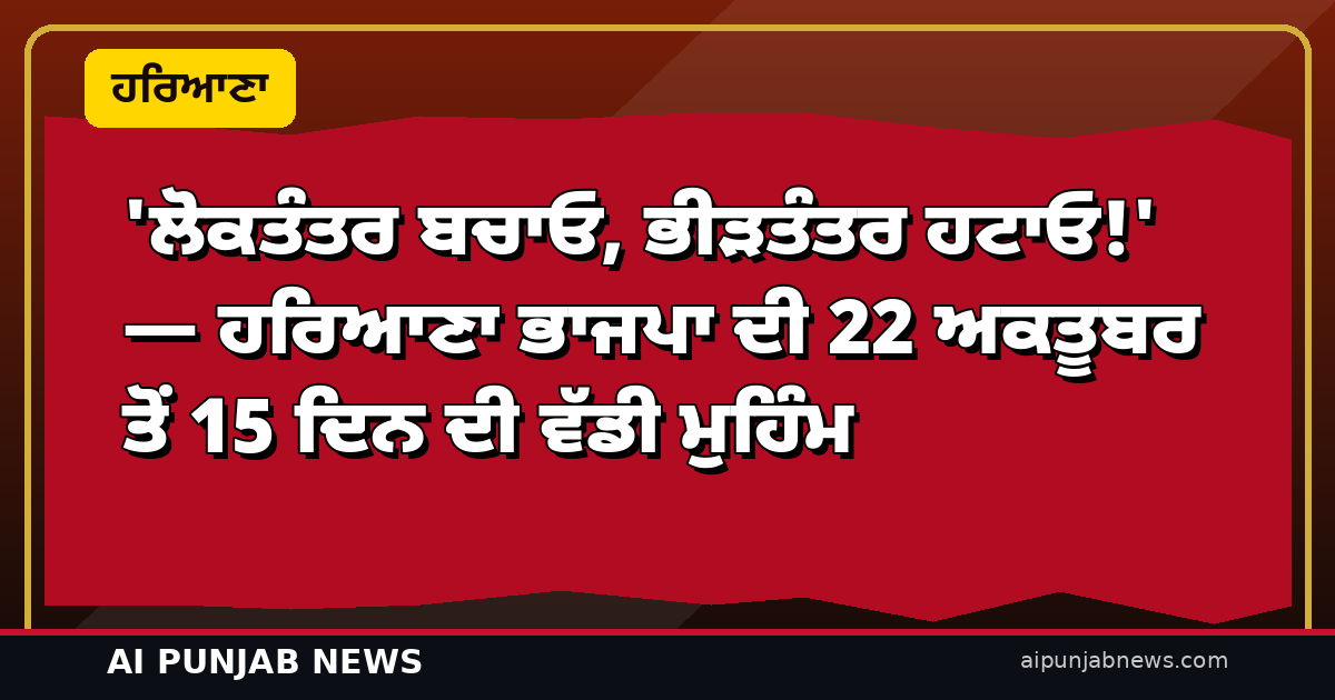 ‘ਲੋਕਤੰਤਰ ਬਚਾਓ, ਭੀੜਤੰਤਰ ਹਟਾਓ!’ — ਹਰਿਆਣਾ ਭਾਜਪਾ ਦੀ 22 ਅਕਤੂਬਰ ਤੋਂ 15 ਦਿਨ ਦੀ ਵੱਡੀ ਮੁਹਿੰਮ