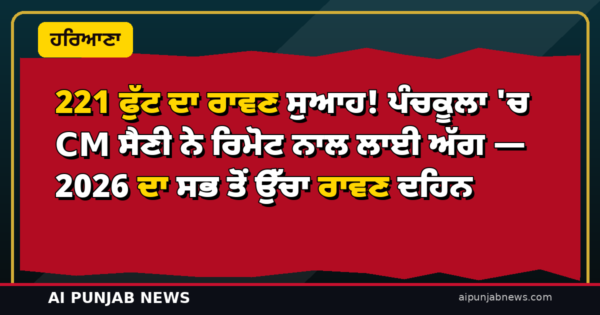 221 ਫੁੱਟ ਦਾ ਰਾਵਣ ਸੁਆਹ! ਪੰਚਕੂਲਾ ‘ਚ CM ਸੈਣੀ ਨੇ ਰਿਮੋਟ ਨਾਲ ਲਾਈ ਅੱਗ — 2026 ਦਾ ਸਭ ਤੋਂ ਉੱਚਾ ਰਾਵਣ ਦਹਿਨ