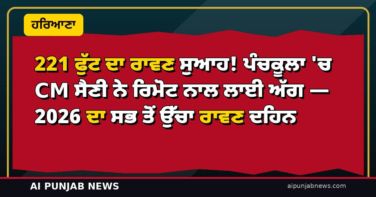 221 ਫੁੱਟ ਦਾ ਰਾਵਣ ਸੁਆਹ! ਪੰਚਕੂਲਾ ‘ਚ CM ਸੈਣੀ ਨੇ ਰਿਮੋਟ ਨਾਲ ਲਾਈ ਅੱਗ — 2026 ਦਾ ਸਭ ਤੋਂ ਉੱਚਾ ਰਾਵਣ ਦਹਿਨ