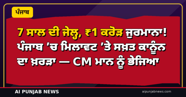7 ਸਾਲ ਦੀ ਜੇਲ੍ਹ, ₹1 ਕਰੋੜ ਜੁਰਮਾਨਾ! ਪੰਜਾਬ ’ਚ ਮਿਲਾਵਟ ’ਤੇ ਸਖ਼ਤ ਕਾਨੂੰਨ ਦਾ ਖ਼ਰੜਾ — CM ਮਾਨ ਨੂੰ ਭੇਜਿਆ
