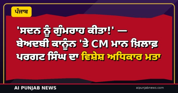 ‘ਸਦਨ ਨੂੰ ਗੁੰਮਰਾਹ ਕੀਤਾ!’ — ਬੇਅਦਬੀ ਕਾਨੂੰਨ ‘ਤੇ CM ਮਾਨ ਖ਼ਿਲਾਫ਼ ਪਰਗਟ ਸਿੰਘ ਦਾ ਵਿਸ਼ੇਸ਼ ਅਧਿਕਾਰ ਮਤਾ