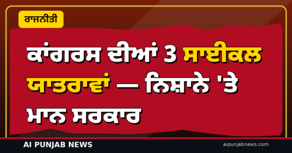 ਚੰਨੀ ਦੀ ਅਗਵਾਈ ‘ਚ ਕਾਂਗਰਸ ਦੀਆਂ 3 ਸਾਈਕਲ ਯਾਤਰਾਵਾਂ! ਨਵੰਬਰ ‘ਚ ਮਾਝਾ, ਮਾਲਵਾ ਤੇ ਦੋਆਬਾ ‘ਚ 10-10 ਦਿਨ ਦਾ ਮਾਰਚ — ਨਿਸ਼ਾਨੇ ‘ਤੇ ਮਾਨ ਸਰਕਾਰ