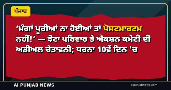 ‘ਮੰਗਾਂ ਪੂਰੀਆਂ ਨਾ ਹੋਈਆਂ ਤਾਂ ਪੋਸਟਮਾਰਟਮ ਨਹੀਂ!’ — ਝੋਟਾ ਪਰਿਵਾਰ ਤੇ ਐਕਸ਼ਨ ਕਮੇਟੀ ਦੀ ਅੜੀਅਲ ਚੇਤਾਵਨੀ; ਧਰਨਾ 10ਵੇਂ ਦਿਨ ’ਚ