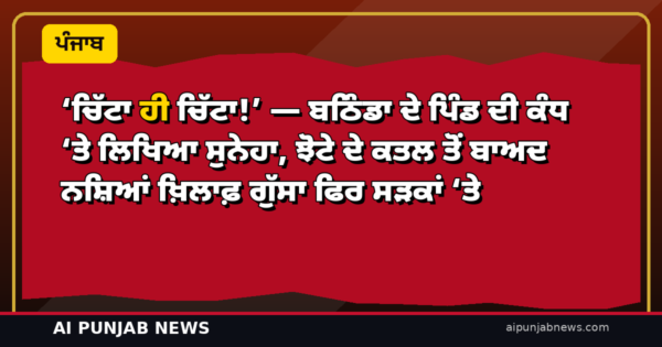 ‘ਚਿੱਟਾ ਹੀ ਚਿੱਟਾ!’ — ਬਠਿੰਡਾ ਦੇ ਪਿੰਡ ਦੀ ਕੰਧ ‘ਤੇ ਲਿਖਿਆ ਸੁਨੇਹਾ, ਝੋਟੇ ਦੇ ਕਤਲ ਤੋਂ ਬਾਅਦ ਨਸ਼ਿਆਂ ਖ਼ਿਲਾਫ਼ ਗੁੱਸਾ ਫਿਰ ਸੜਕਾਂ ‘ਤੇ