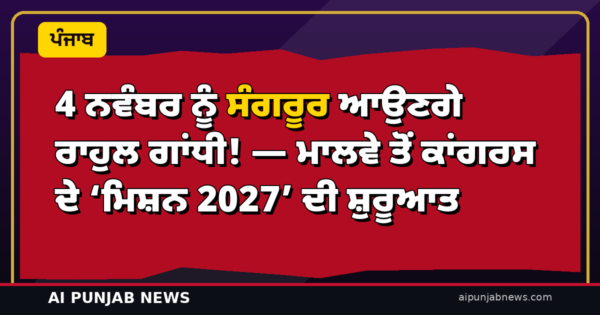 4 ਨਵੰਬਰ ਨੂੰ ਸੰਗਰੂਰ ਆਉਣਗੇ ਰਾਹੁਲ ਗਾਂਧੀ! — ਮਾਲਵੇ ਤੋਂ ਕਾਂਗਰਸ ਦੇ ‘ਮਿਸ਼ਨ 2027’ ਦੀ ਸ਼ੁਰੂਆਤ