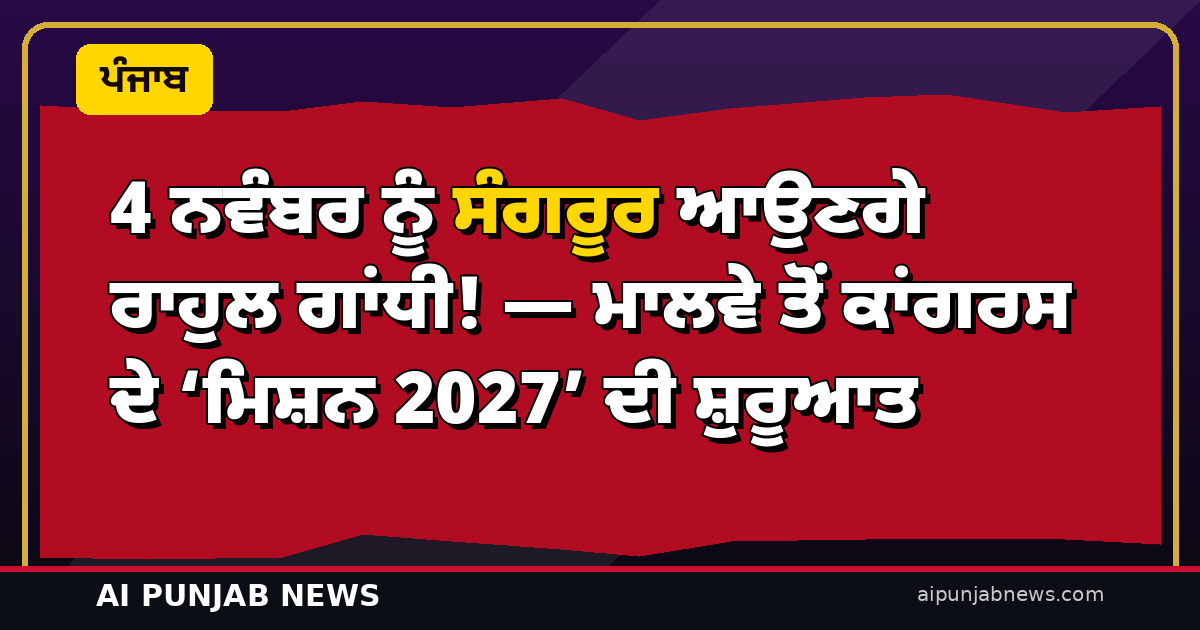 4 ਨਵੰਬਰ ਨੂੰ ਸੰਗਰੂਰ ਆਉਣਗੇ ਰਾਹੁਲ ਗਾਂਧੀ! — ਮਾਲਵੇ ਤੋਂ ਕਾਂਗਰਸ ਦੇ ‘ਮਿਸ਼ਨ 2027’ ਦੀ ਸ਼ੁਰੂਆਤ