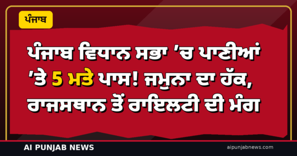ਪੰਜਾਬ ਵਿਧਾਨ ਸਭਾ ’ਚ ਪਾਣੀਆਂ ’ਤੇ 5 ਮਤੇ ਪਾਸ! ਜਮੁਨਾ ਦਾ ਹੱਕ, ਰਾਜਸਥਾਨ ਤੋਂ ਰਾਇਲਟੀ ਦੀ ਮੰਗ